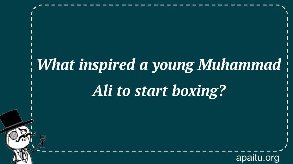 What inspired a young Muhammad Ali to start boxing?