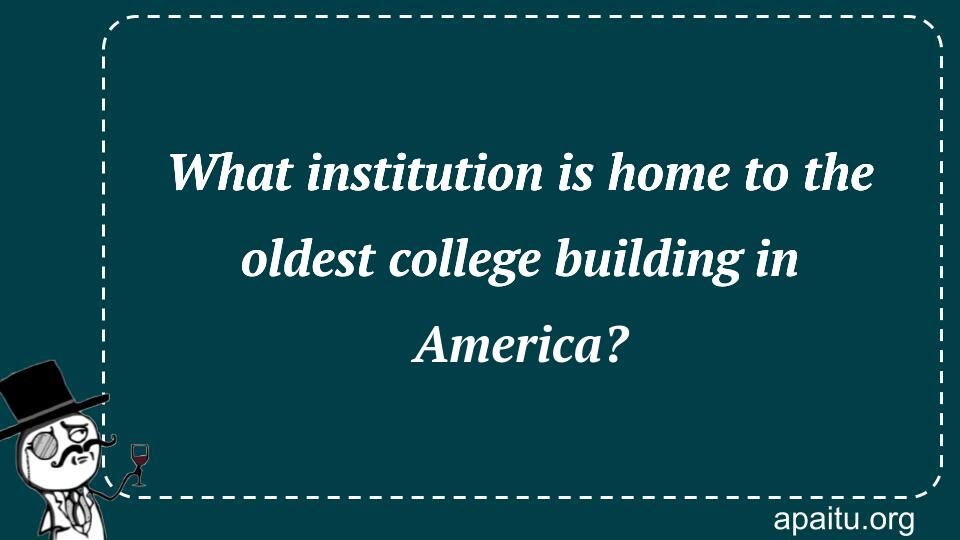 What institution is home to the oldest college building in America?