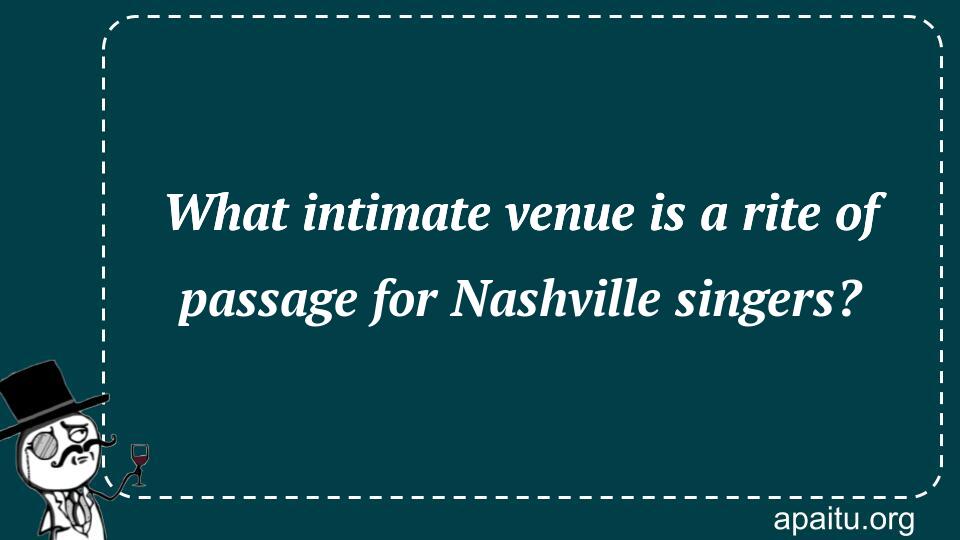 What intimate venue is a rite of passage for Nashville singers?