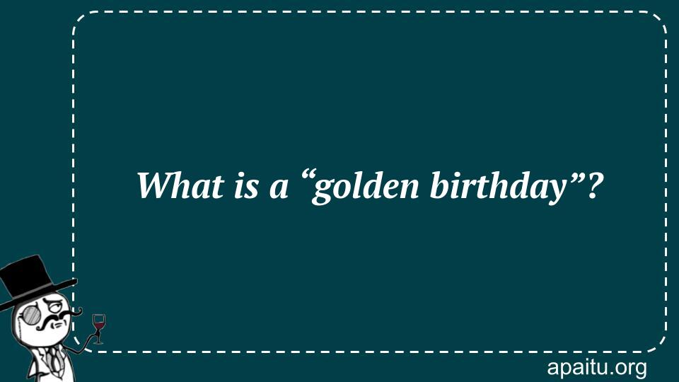 What is a “golden birthday”?