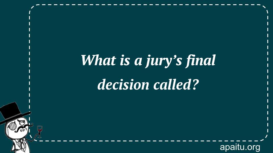 What is a jury’s final decision called?