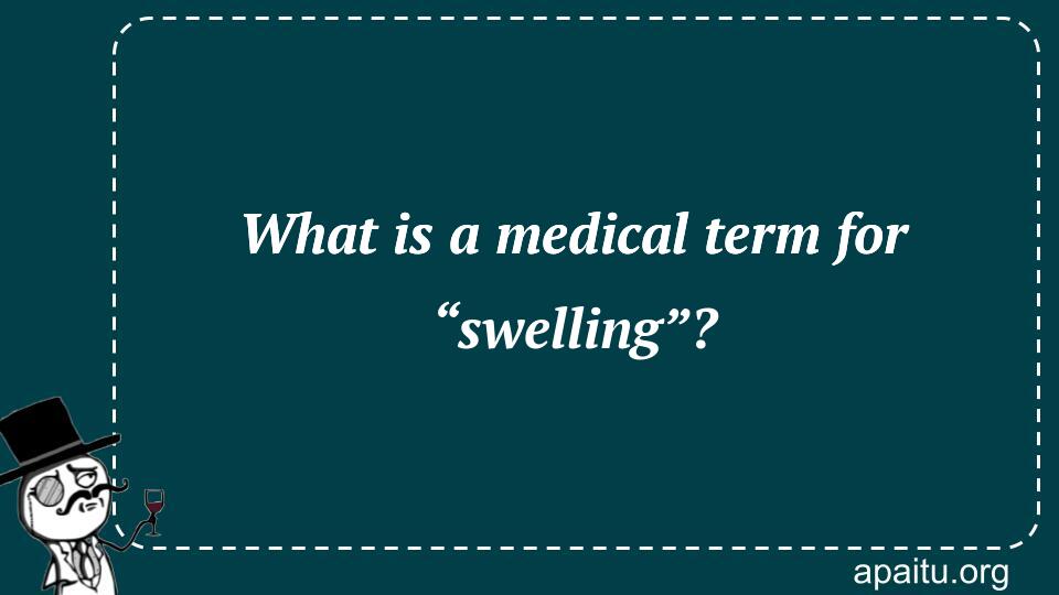 What is a medical term for “swelling”?