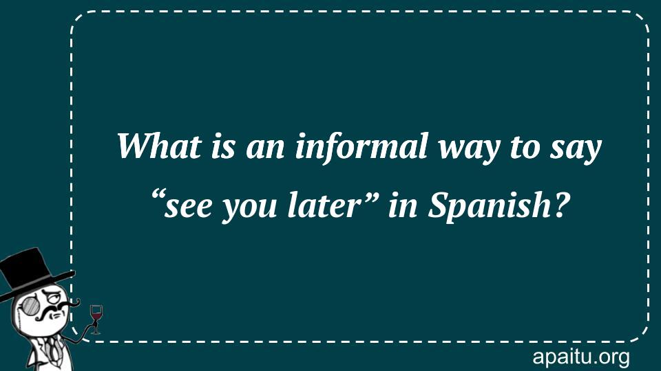 What is an informal way to say “see you later” in Spanish?