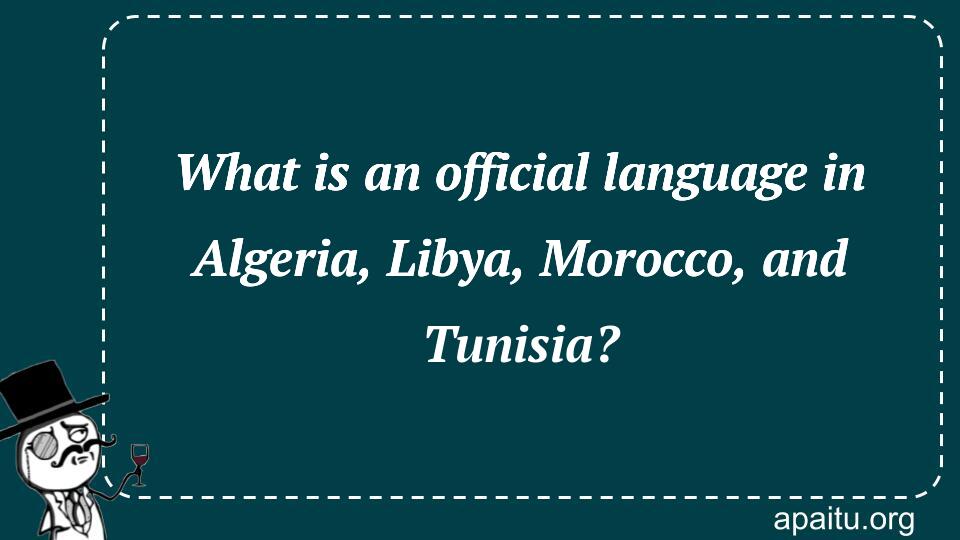 What is an official language in Algeria, Libya, Morocco, and Tunisia?