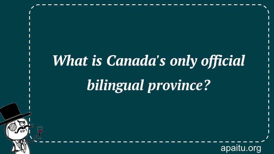 What is Canada`s only official bilingual province?