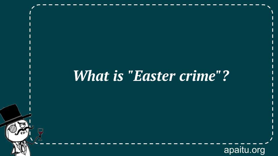 What is `Easter crime`?