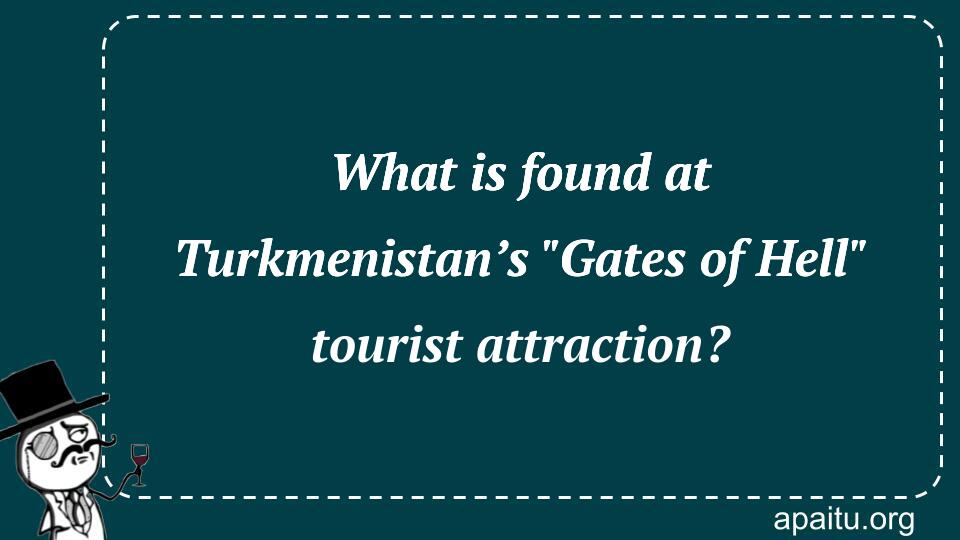 What is found at Turkmenistan’s `Gates of Hell` tourist attraction?