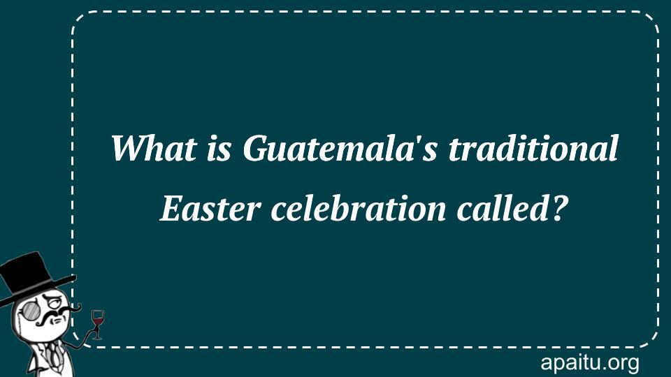 What is Guatemala`s traditional Easter celebration called?