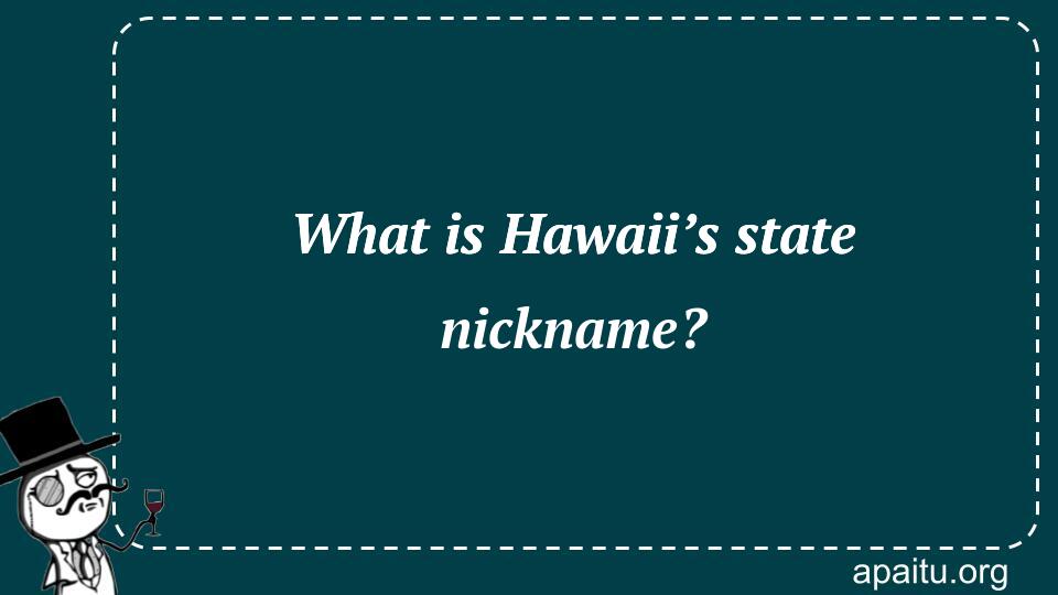 What is Hawaii’s state nickname?