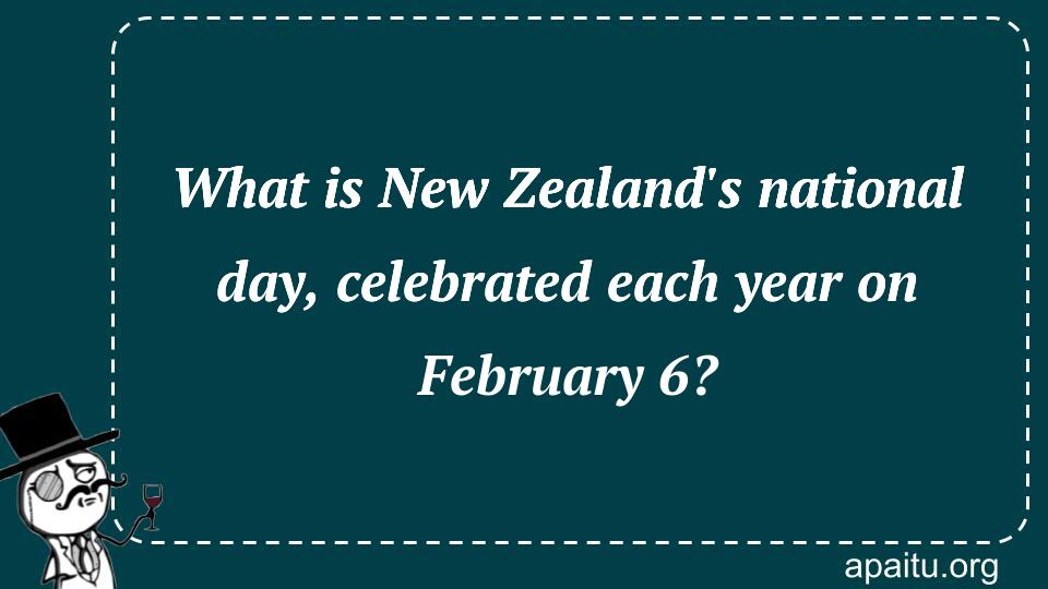 What is New Zealand`s national day, celebrated each year on February 6?