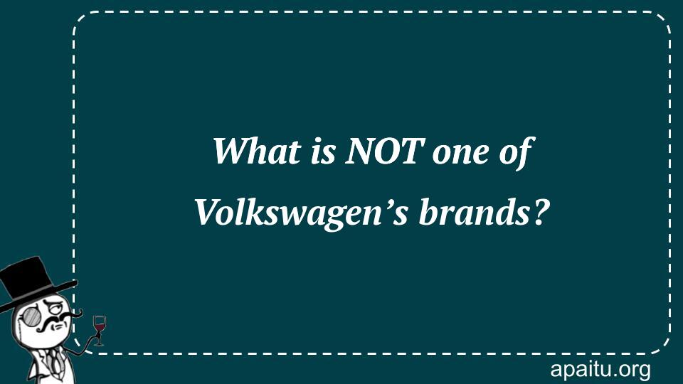 What is NOT one of Volkswagen’s brands?