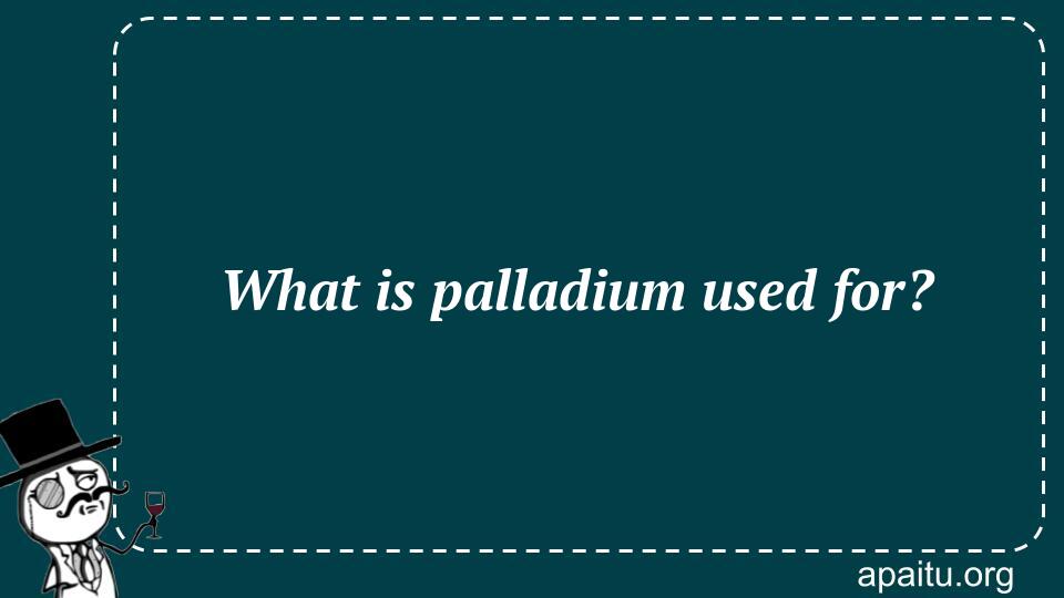 What is palladium used for?