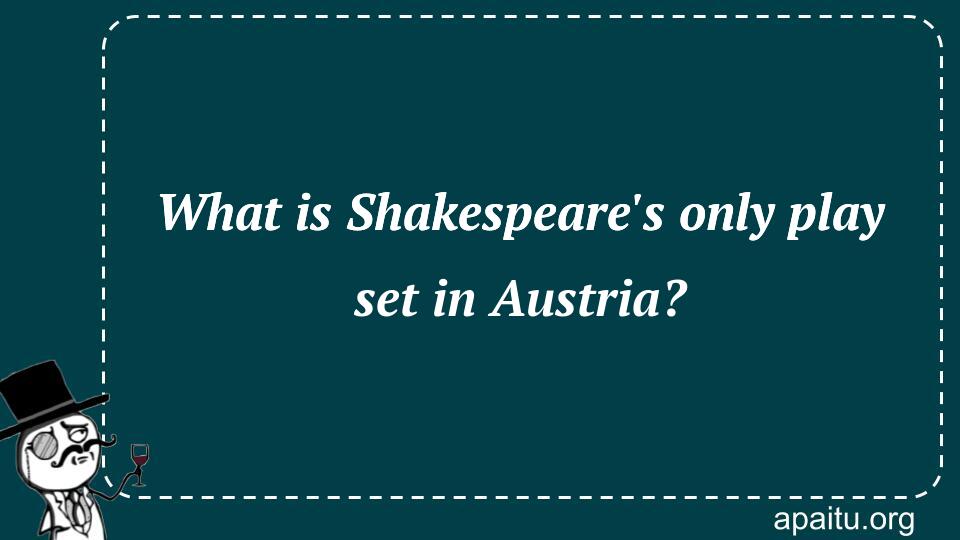 What is Shakespeare`s only play set in Austria?