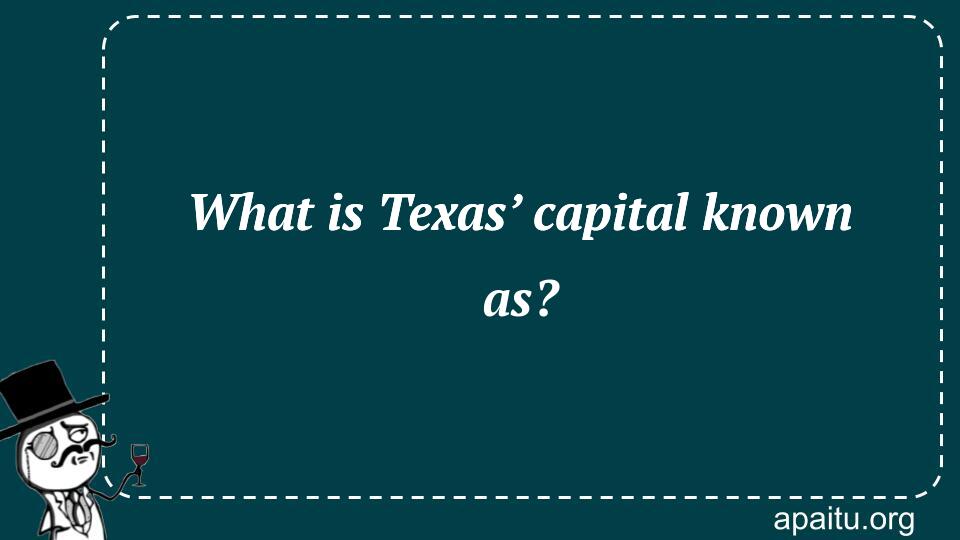 What is Texas’ capital known as?