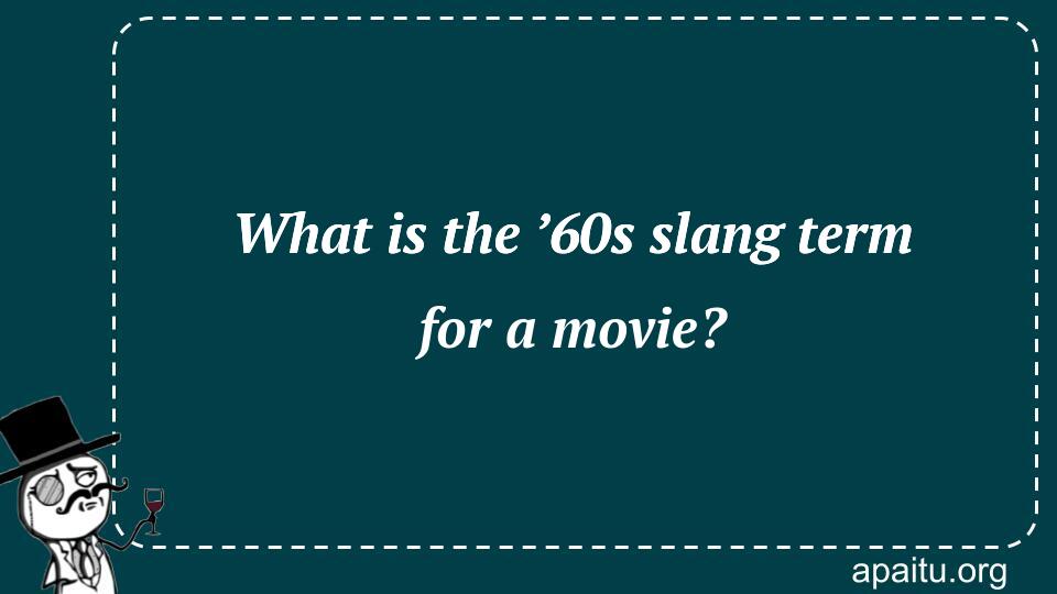 What is the ’60s slang term for a movie?