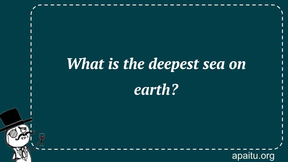 What is the deepest sea on earth?