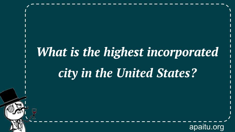 What is the highest incorporated city in the United States?