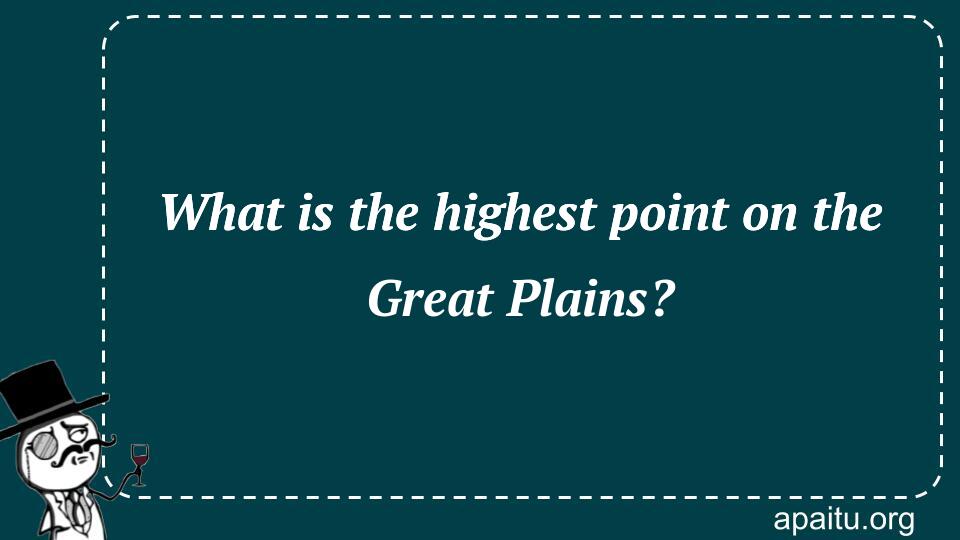 What is the highest point on the Great Plains?