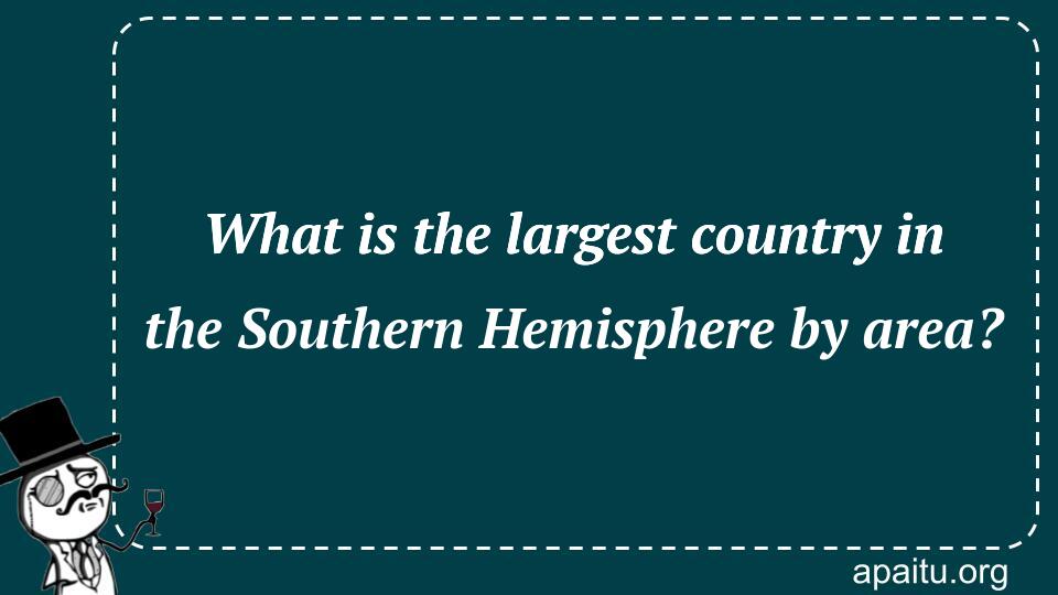 What is the largest country in the Southern Hemisphere by area?