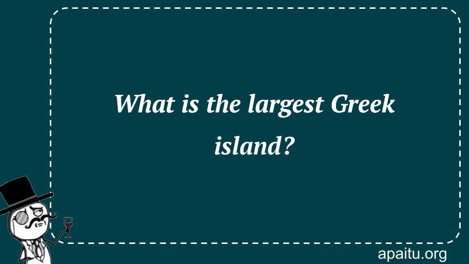 What is the largest Greek island?