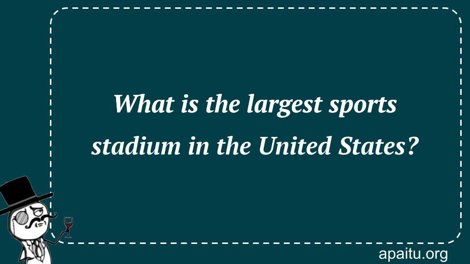 What is the largest sports stadium in the United States?