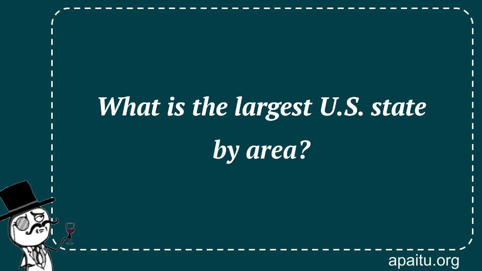 What is the largest U.S. state by area?