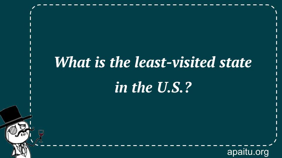 What is the least-visited state in the U.S.?