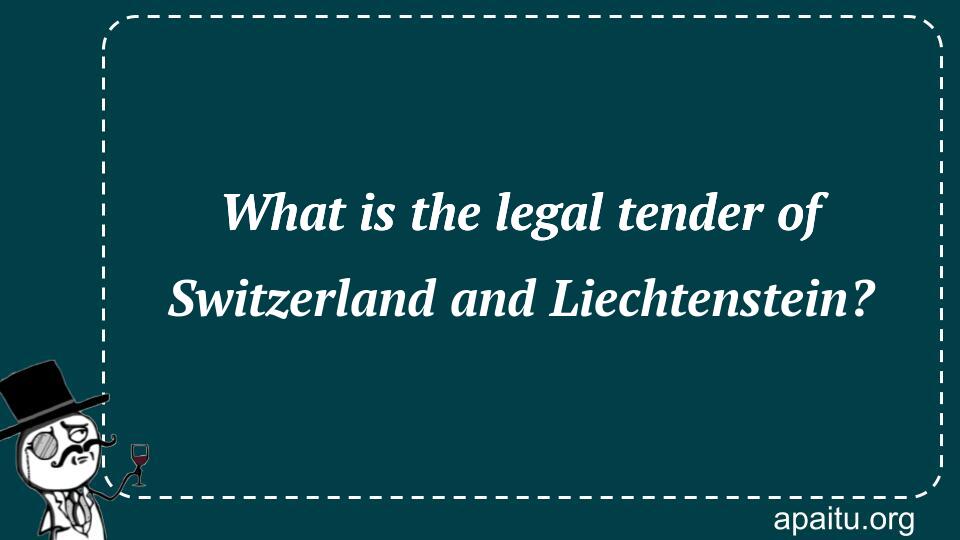 What is the legal tender of Switzerland and Liechtenstein?