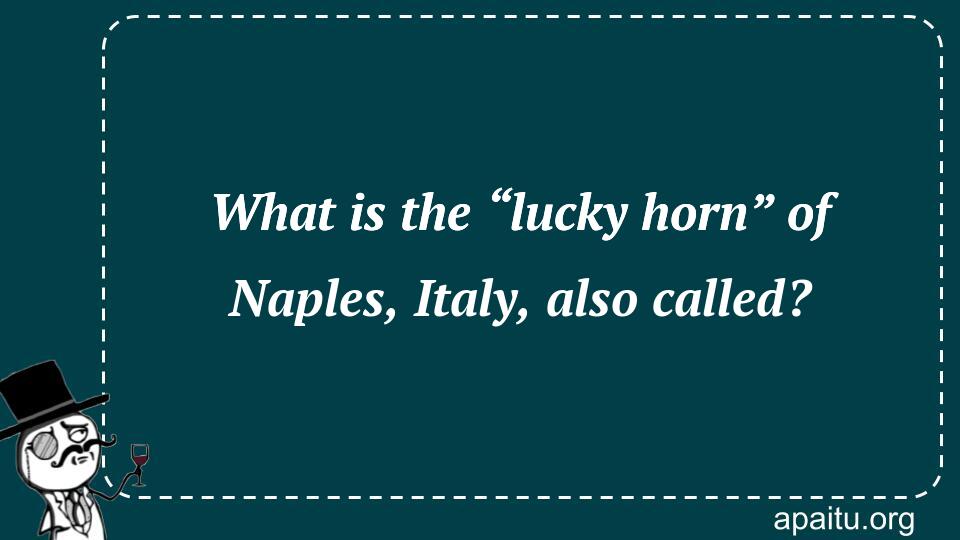 What is the “lucky horn” of Naples, Italy, also called?