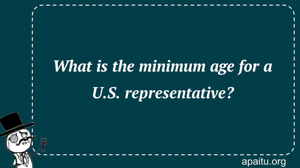 What is the minimum age for a U.S. representative?