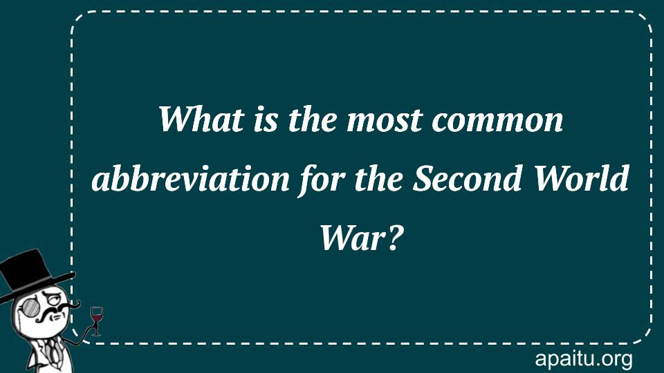 What is the most common abbreviation for the Second World War?