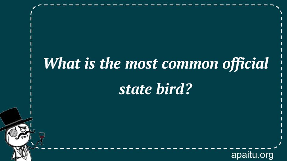 What is the most common official state bird?