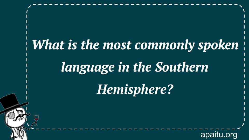 What is the most commonly spoken language in the Southern Hemisphere?