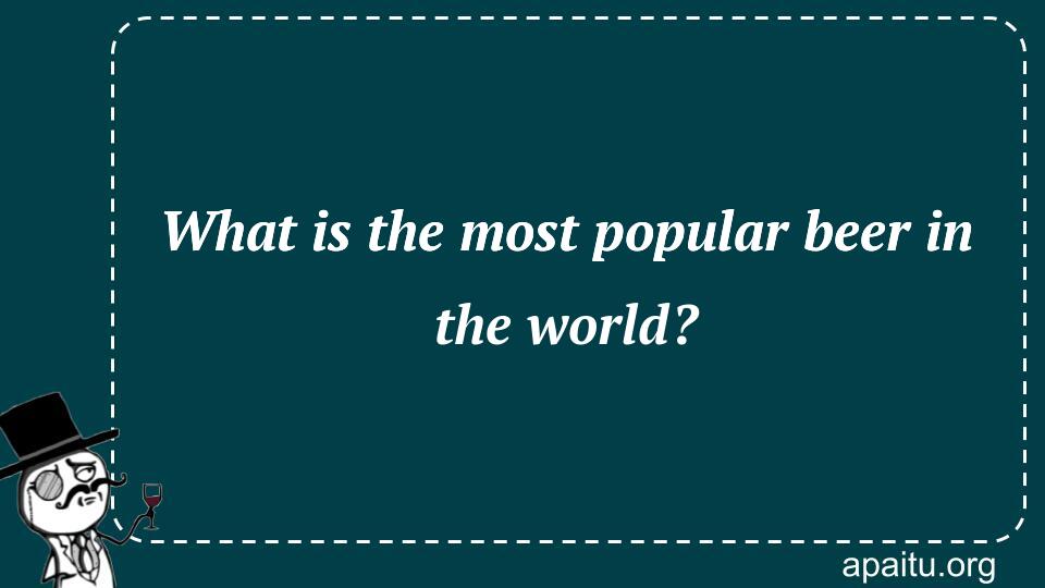 What is the most popular beer in the world?