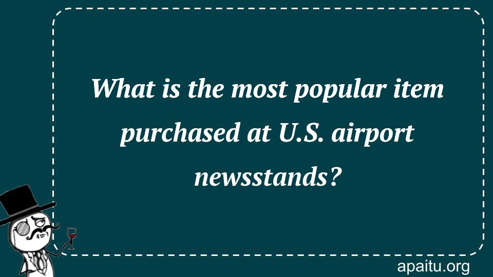 What is the most popular item purchased at U.S. airport newsstands?