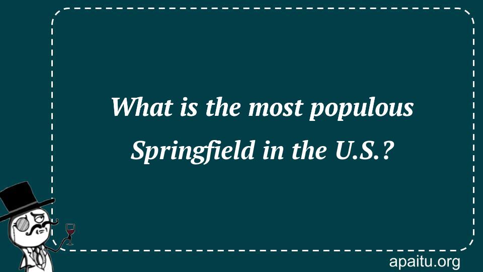 What is the most populous Springfield in the U.S.?