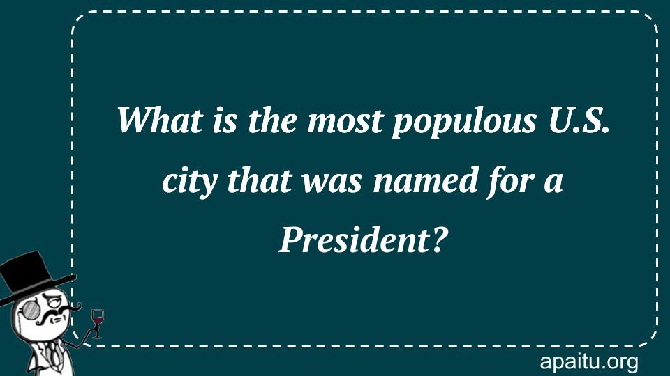 What is the most populous U.S. city that was named for a President?