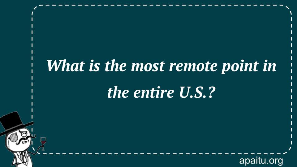 What is the most remote point in the entire U.S.?