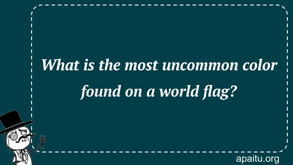 What is the most uncommon color found on a world flag?