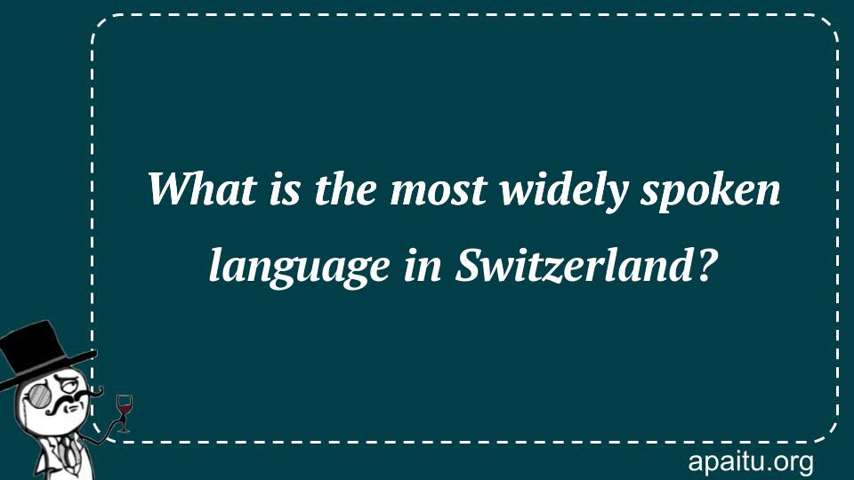 What is the most widely spoken language in Switzerland?