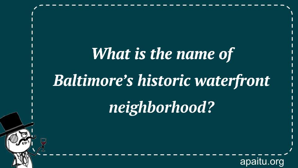 What is the name of Baltimore’s historic waterfront neighborhood?