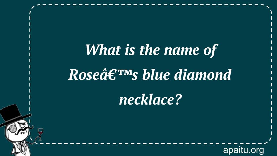 What is the name of Roseâ€™s blue diamond necklace?