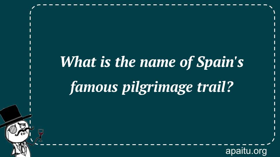 What is the name of Spain`s famous pilgrimage trail?