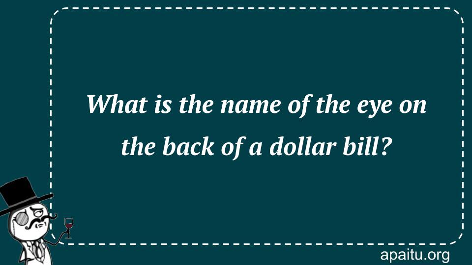 What is the name of the eye on the back of a dollar bill?