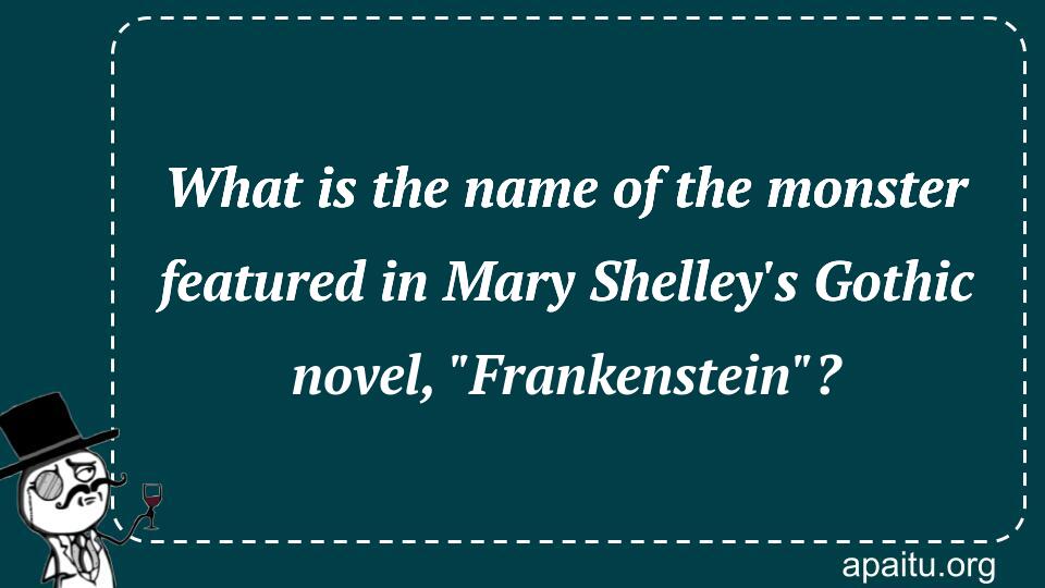 What is the name of the monster featured in Mary Shelley`s Gothic novel, `Frankenstein`?