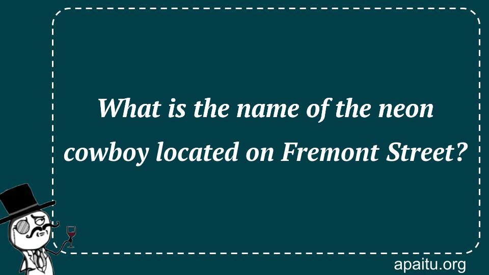 What is the name of the neon cowboy located on Fremont Street?