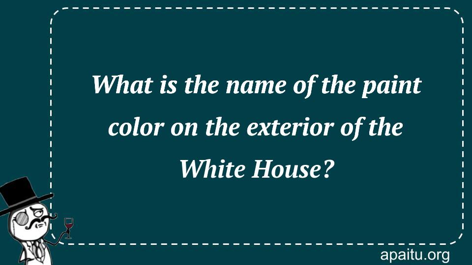 What is the name of the paint color on the exterior of the White House?