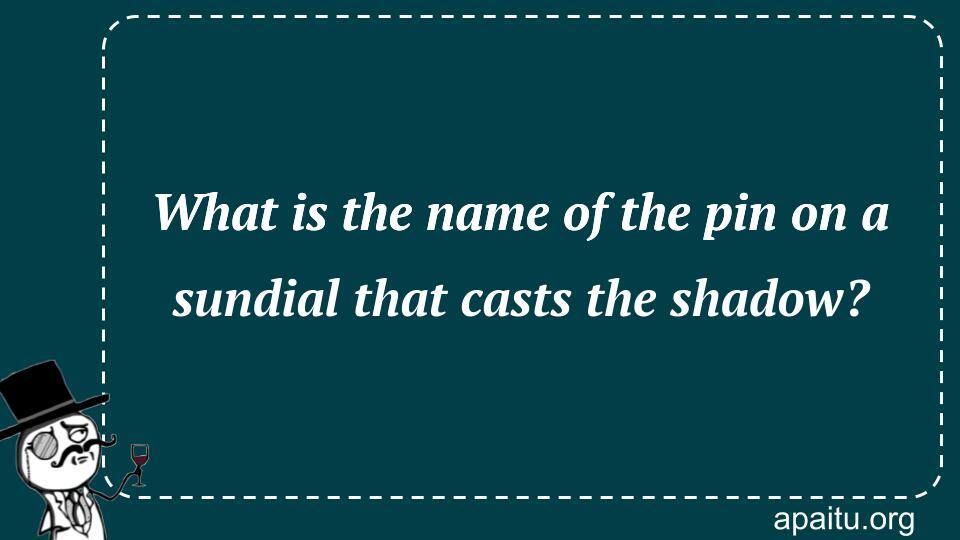 What is the name of the pin on a sundial that casts the shadow?