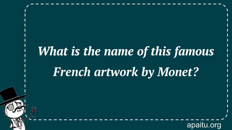 What is the name of this famous French artwork by Monet?