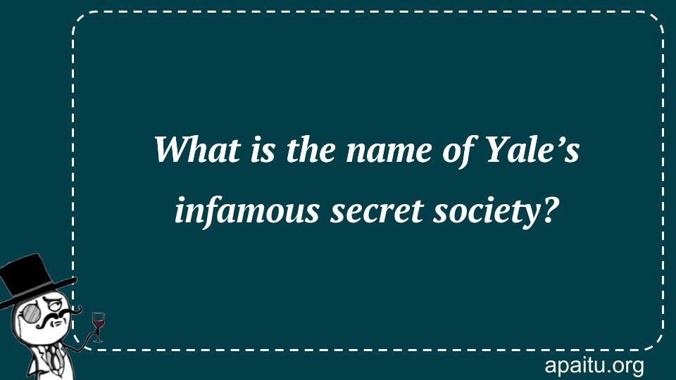 What is the name of Yale’s infamous secret society?